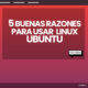 5 buenas razones para usar Linux Ubuntu